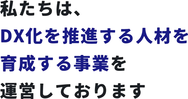 私たちは、DX化を推進する人材を〜