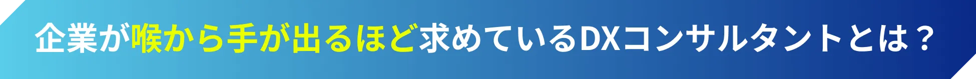 喉から手が出るほど求めているDXコンサルタントとは？