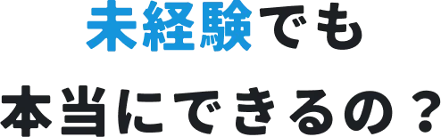 未経験でも本当にできるの？