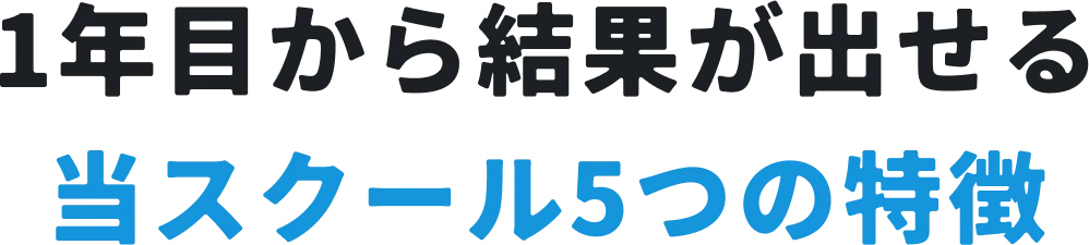 1年目から結果が出せる
            当スクール5つの特徴